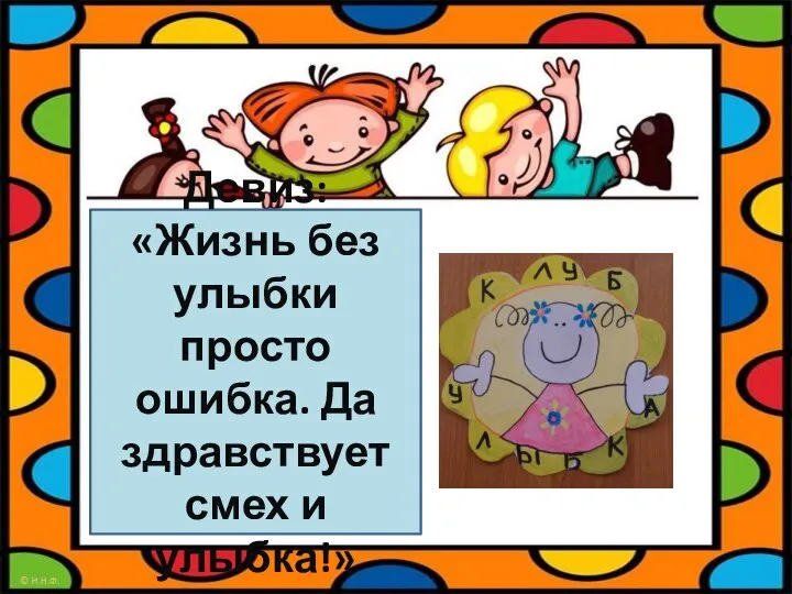 Девиз: «Жизнь без улыбки просто ошибка. Да здравствует смех и улыбка!»