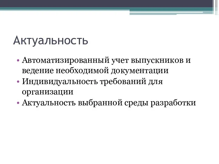 Актуальность Автоматизированный учет выпускников и ведение необходимой документации Индивидуальность требований для организации Актуальность выбранной среды разработки