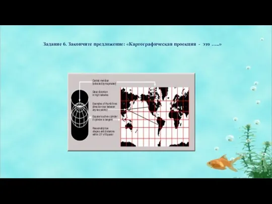 Задание 6. Закончите предложение: «Картографическая проекция - это …..»