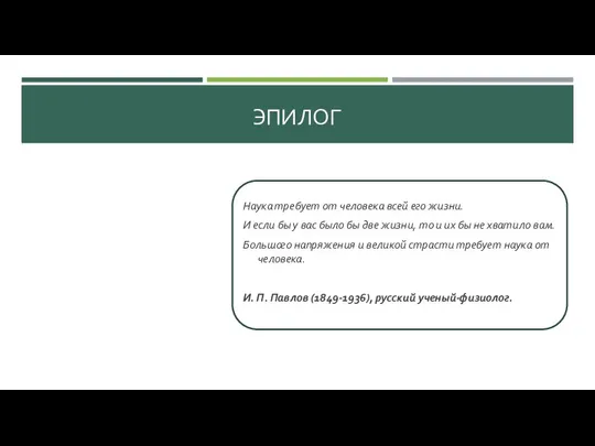 ЭПИЛОГ Наука требует от человека всей его жизни. И если бы