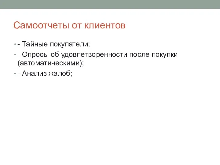 Самоотчеты от клиентов - Тайные покупатели; - Опросы об удовлетворенности после покупки (автоматическими); - Анализ жалоб;