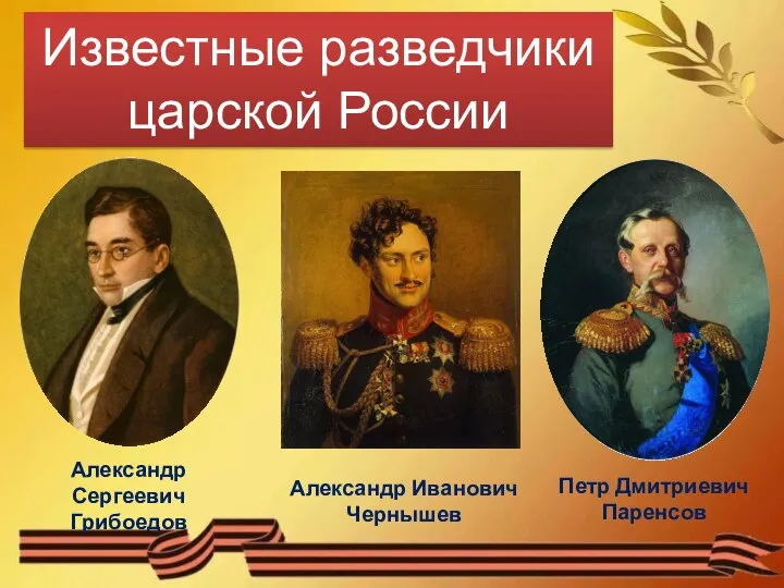 Виды разведки : Известные разведчики царской России Александр Иванович Чернышев Александр Сергеевич Грибоедов Петр Дмитриевич Паренсов