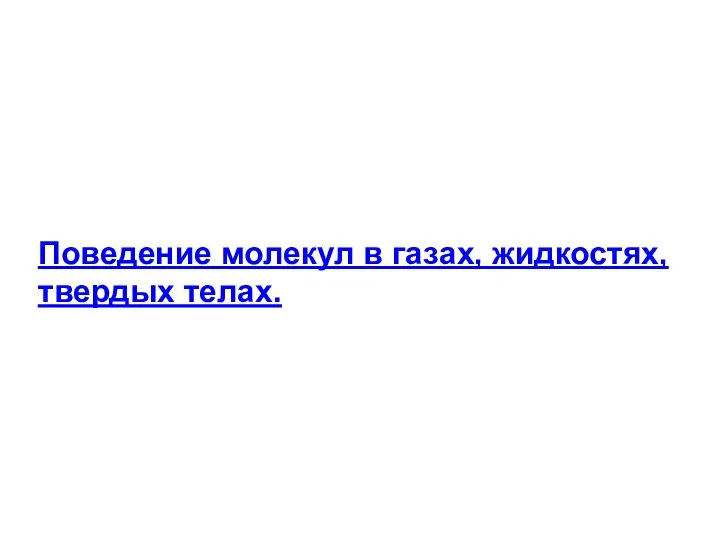 Поведение молекул в газах, жидкостях, твердых телах.