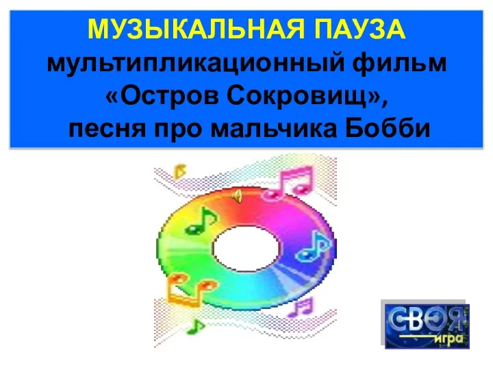 МУЗЫКАЛЬНАЯ ПАУЗА мультипликационный фильм «Остров Сокровищ», песня про мальчика Бобби