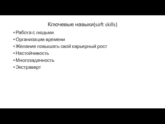 Ключевые навыки(soft skills) Работа с людьми Организация времени Желание повышать свой карьерный рост Настойчивость Многозадачность Экстраверт