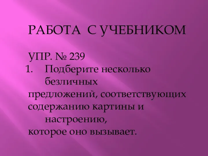 РАБОТА С УЧЕБНИКОМ УПР. № 239 Подберите несколько безличных предложений, соответствующих