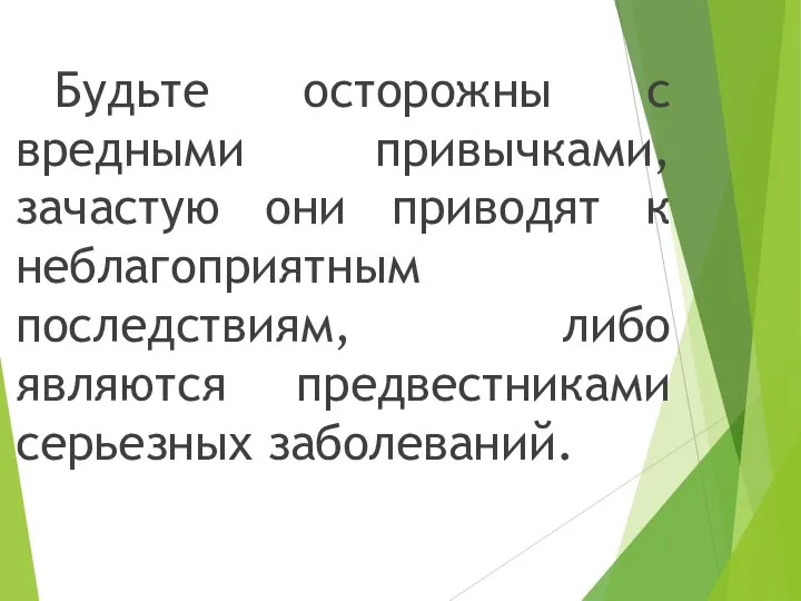 Будьте осторожны с вредными привычками, зачастую они приводят к неблагоприятным последствиям, либо являются предвестниками серьезных заболеваний.