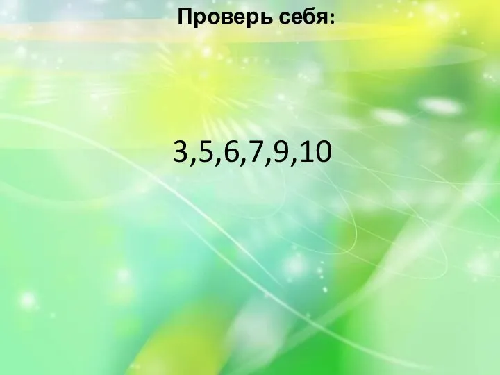 Проверь себя: 3,5,6,7,9,10