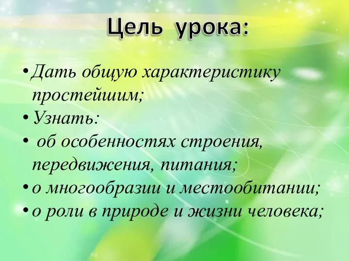 Дать общую характеристику простейшим; Узнать: об особенностях строения, передвижения, питания; о