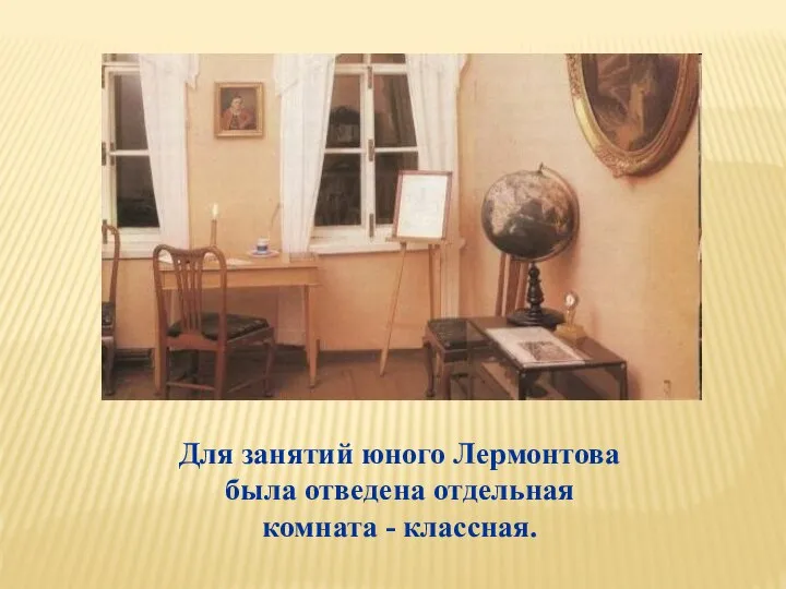 Для занятий юного Лермонтова была отведена отдельная комната - классная.