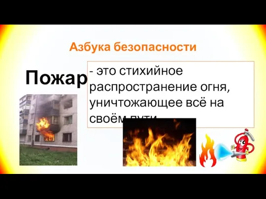 Азбука безопасности Пожар - это стихийное распространение огня, уничтожающее всё на своём пути.