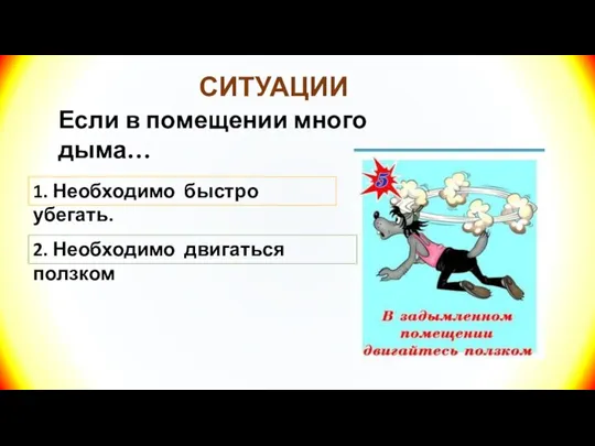 СИТУАЦИИ Если в помещении много дыма… 1. Необходимо быстро убегать. 2. Необходимо двигаться ползком