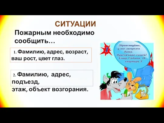 СИТУАЦИИ Пожарным необходимо сообщить… 1. Фамилию, адрес, возраст, ваш рост, цвет