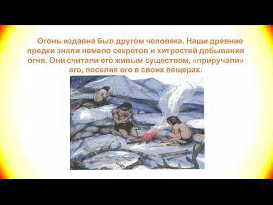 Огонь издавна был другом человека. Наши древние предки знали немало секретов