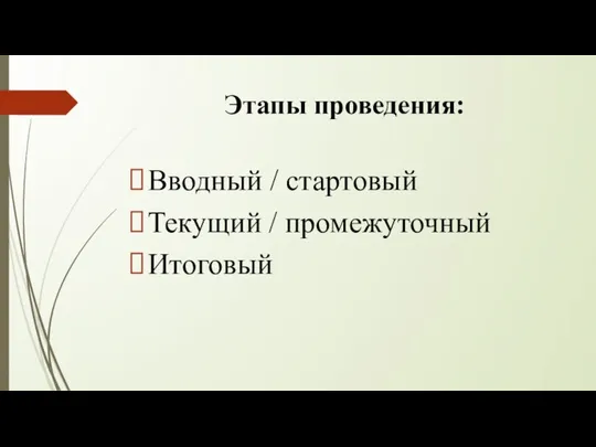 Этапы проведения: Вводный / стартовый Текущий / промежуточный Итоговый