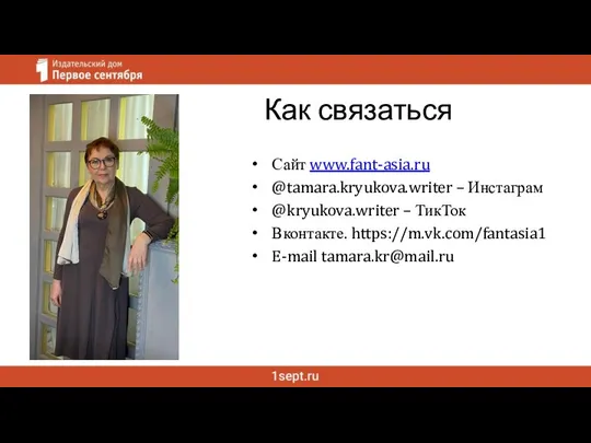 Как связаться Сайт www.fant-asia.ru @tamara.kryukova.writer – Инстаграм @kryukova.writer – ТикТок Вконтакте. https://m.vk.com/fantasia1 E-mail tamara.kr@mail.ru