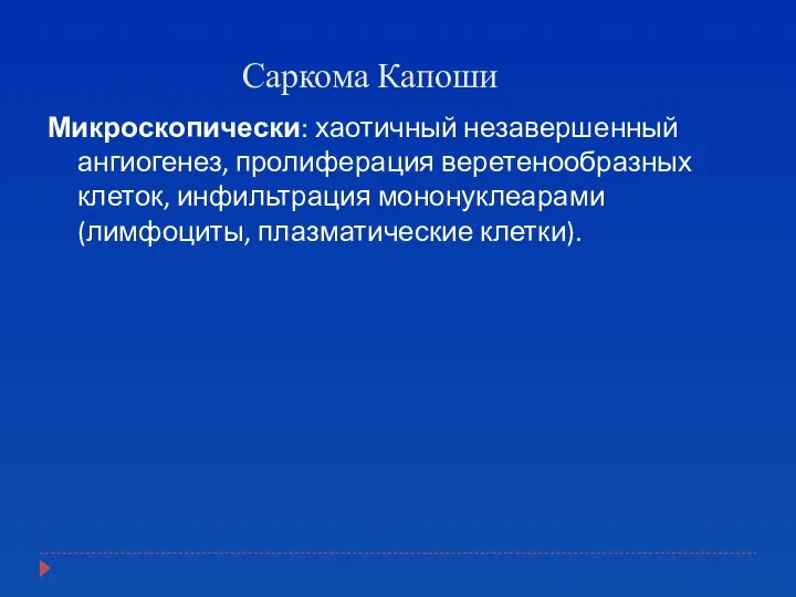 Саркома Капоши Микроскопически: хаотичный незавершенный ангиогенез, пролиферация веретенообразных клеток, инфильтрация мононуклеарами (лимфоциты, плазматические клетки).