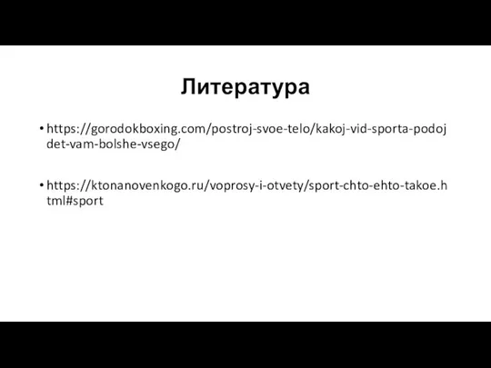 Литература https://gorodokboxing.com/postroj-svoe-telo/kakoj-vid-sporta-podojdet-vam-bolshe-vsego/ https://ktonanovenkogo.ru/voprosy-i-otvety/sport-chto-ehto-takoe.html#sport