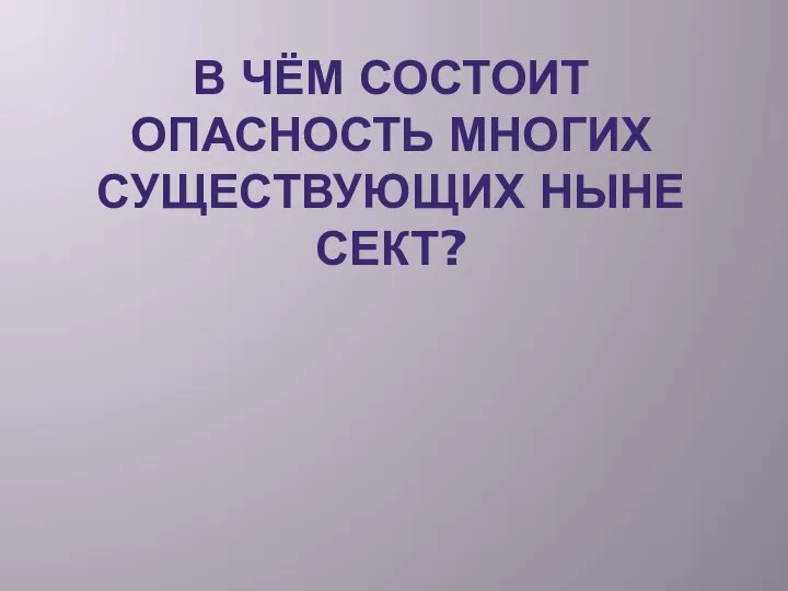 В ЧЁМ СОСТОИТ ОПАСНОСТЬ МНОГИХ СУЩЕСТВУЮЩИХ НЫНЕ СЕКТ?