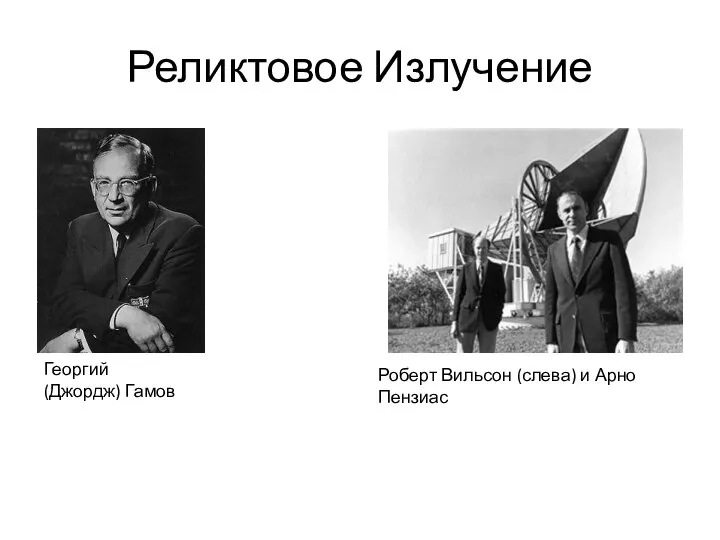 Реликтовое Излучение Георгий (Джордж) Гамов Роберт Вильсон (слева) и Арно Пензиас