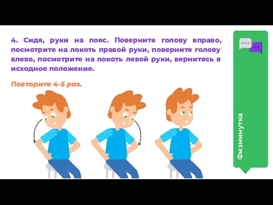 Физкультминутка 4. Сидя, руки на пояс. Поверните голову вправо, посмотрите на