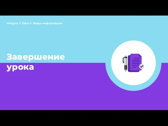 Завершение урока Модуль 1. Урок 3. Виды информации