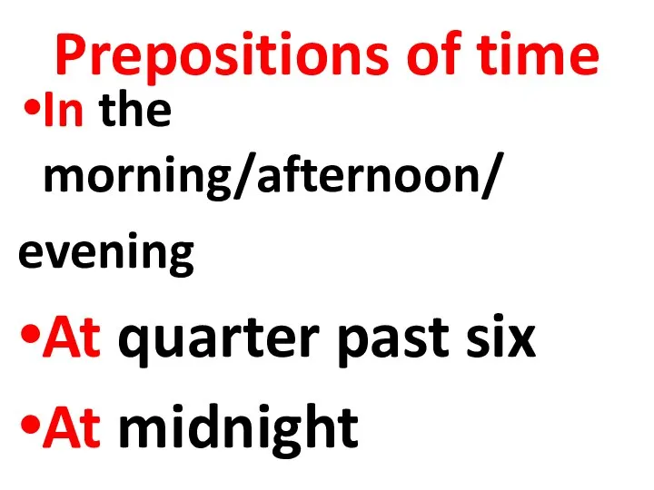 Prepositions of time In the morning/afternoon/ evening At quarter past six At midnight