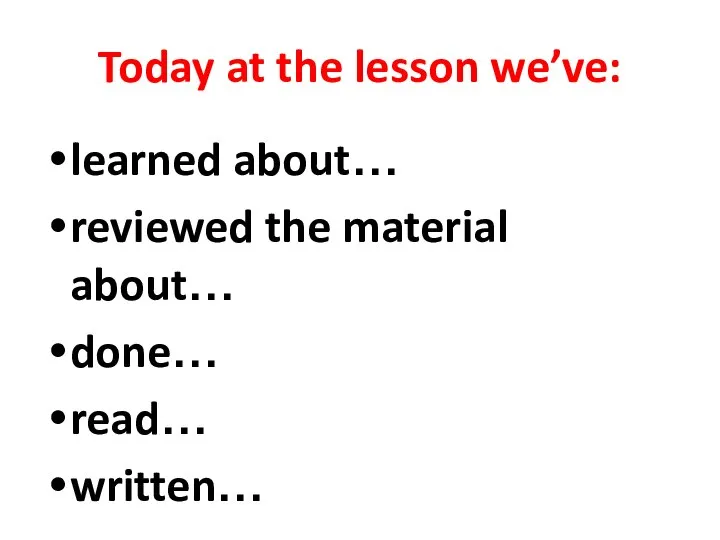 Today at the lesson we’ve: learned about… reviewed the material about… done… read… written…