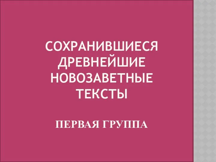 СОХРАНИВШИЕСЯ ДРЕВНЕЙШИЕ НОВОЗАВЕТНЫЕ ТЕКСТЫ ПЕРВАЯ ГРУППА