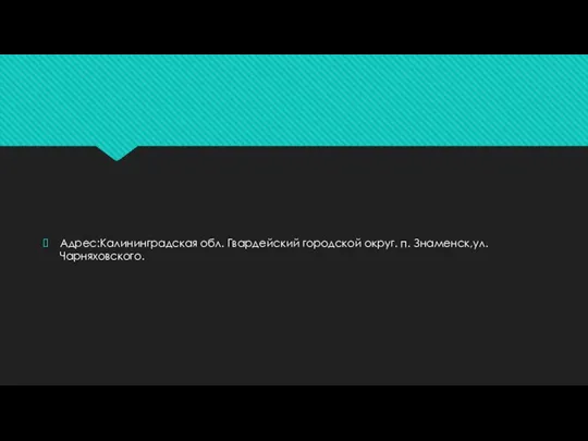 Адрес:Калининградская обл. Гвардейский городской округ. п. Знаменск,ул. Чарняховского.