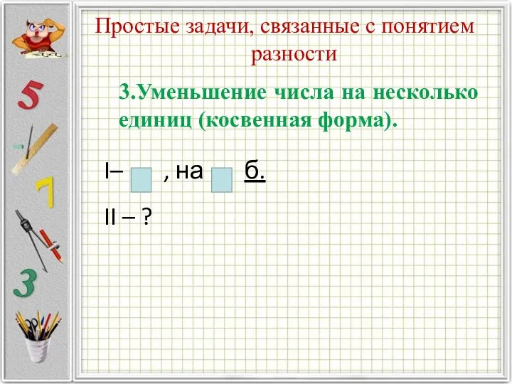 Простые задачи, связанные с понятием разности 3.Уменьшение числа на несколько единиц