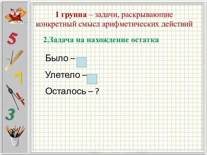 1 группа – задачи, раскрывающие конкретный смысл арифметических действий 2.Задача на