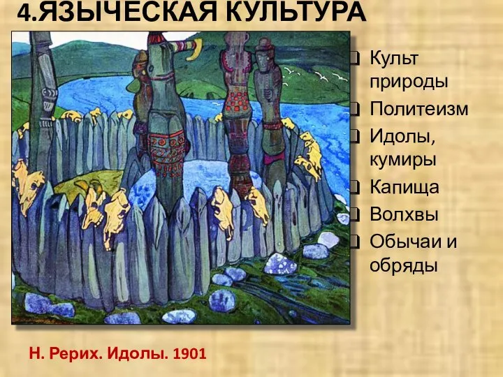 4.ЯЗЫЧЕСКАЯ КУЛЬТУРА Культ природы Политеизм Идолы, кумиры Капища Волхвы Обычаи и обряды Н. Рерих. Идолы. 1901