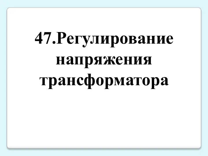 47.Регулирование напряжения трансформатора