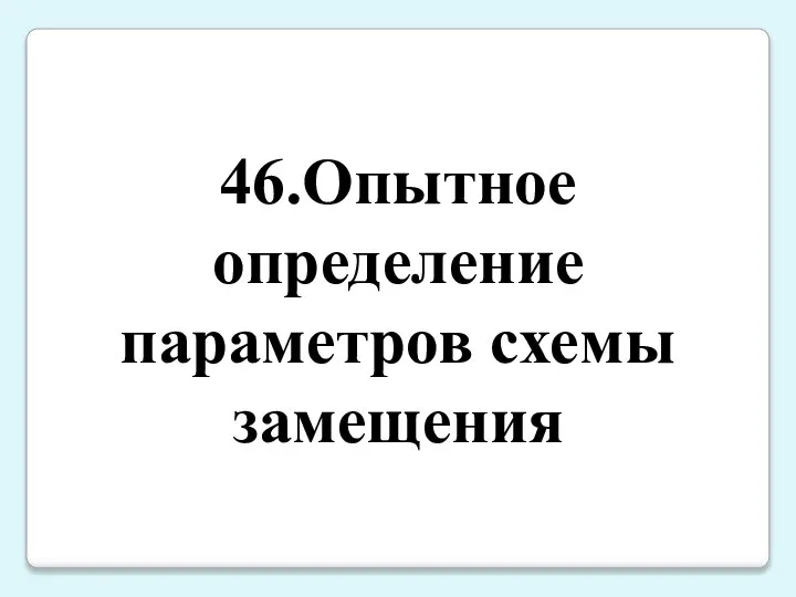 46.Опытное определение параметров схемы замещения