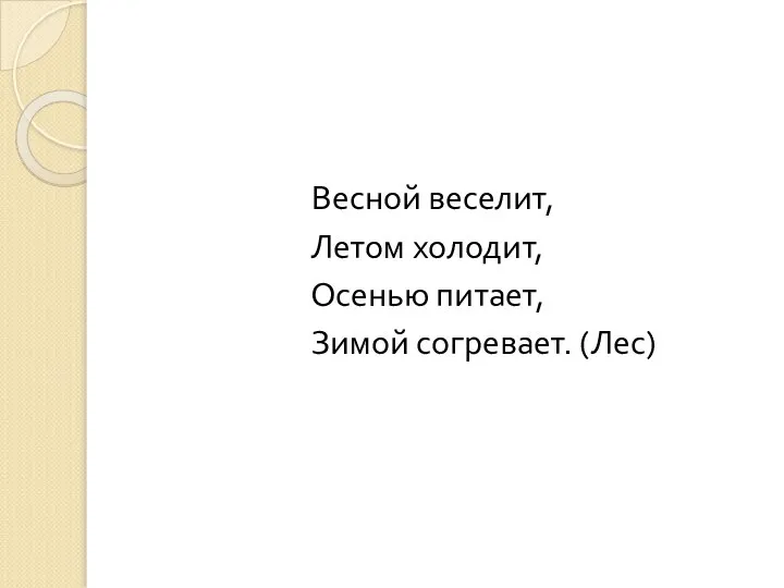 Весной веселит, Летом холодит, Осенью питает, Зимой согревает. (Лес)