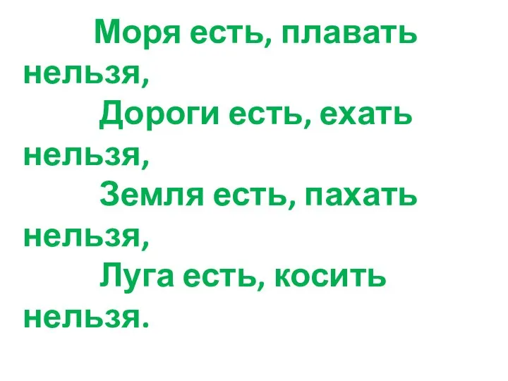 Моря есть, плавать нельзя, Дороги есть, ехать нельзя, Земля есть, пахать нельзя, Луга есть, косить нельзя.