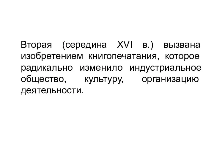 Вторая (середина XVI в.) вызвана изобретением книгопечатания, которое радикально изменило индустриальное общество, культуру, организацию деятельности.