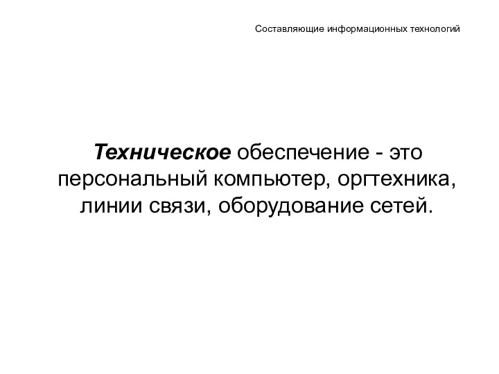 Составляющие информационных технологий Техническое обеспечение - это персональный компьютер, оргтехника, линии связи, оборудование сетей.