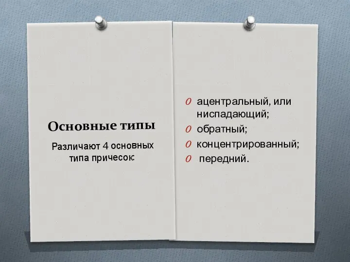 Основные типы ацентральный, или ниспадающий; обратный; концентрированный; передний. Различают 4 основных типа причесок: