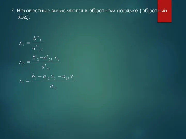 7. Неизвестные вычисляются в обратном порядке (обратный ход):