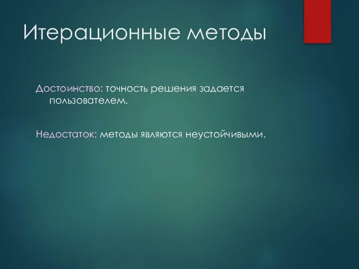 Итерационные методы Достоинство: точность решения задается пользователем. Недостаток: методы являются неустойчивыми.