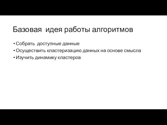 Базовая идея работы алгоритмов Собрать доступные данные Осуществить кластеризацию данных на основе смысла Изучить динамику кластеров