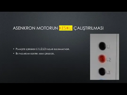 ASENKRON MOTORUN KESIKLI ÇALIŞTIRILMASI Plançete içerisinde L1,L2,L3 fazları bulunmaktadır. Bu fazlardan elektrik akımı çekilecek.