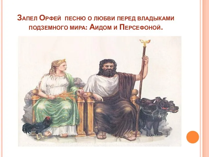 Запел Орфей песню о любви перед владыками подземного мира: Аидом и Персефоной.