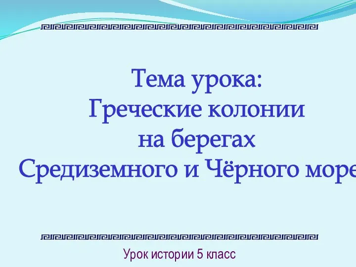 Тема урока: Греческие колонии на берегах Средиземного и Чёрного морей Урок истории 5 класс