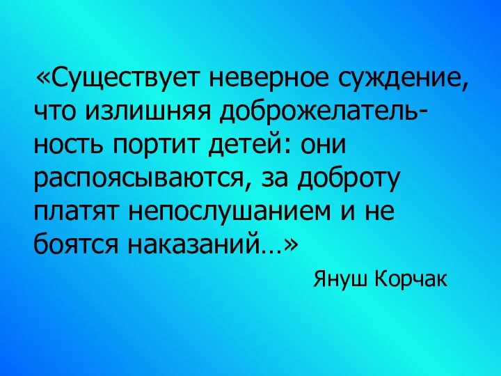 «Существует неверное суждение, что излишняя доброжелатель-ность портит детей: они распоясываются, за