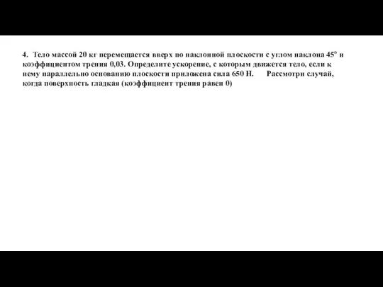 4. Тело массой 20 кг перемещается вверх по наклонной плоскости с