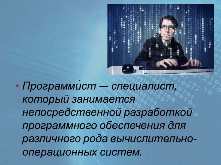 Программи́ст — специалист, который занимается непосредственной разработкой программного обеспечения для различного рода вычислительно-операционных систем.