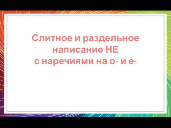 Слитное и раздельное написание НЕ с наречиями на о- и е-